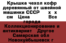 Крышка чехол кофр деревянный от швейной машинки СССР 50.5х22х25 см › Цена ­ 1 000 - Все города Коллекционирование и антиквариат » Другое   . Самарская обл.,Новокуйбышевск г.